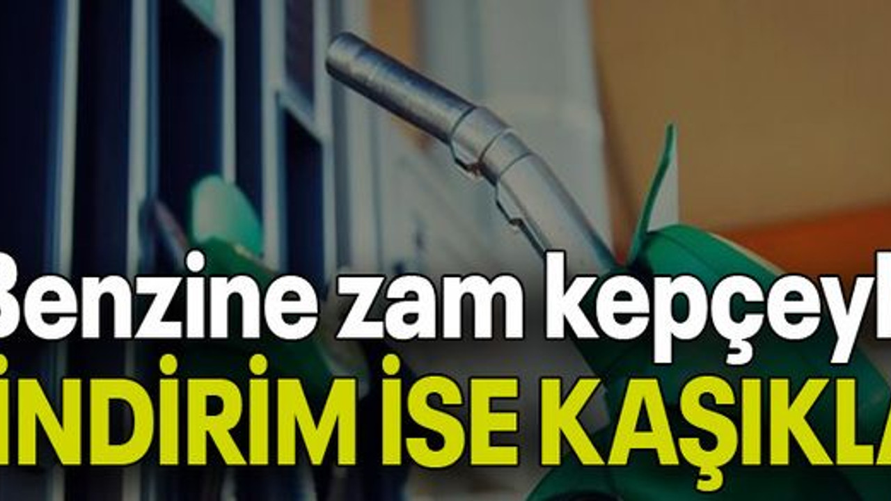 Benzine zam kepçeyle İNDİRİM İSE KAŞIKLA